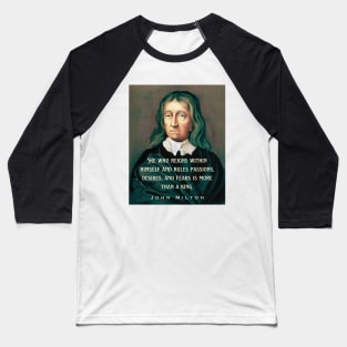 John Milton portrait and quote: He who reigns within himself and rules passions, desires, and fears is more than a king. Baseball T-Shirt